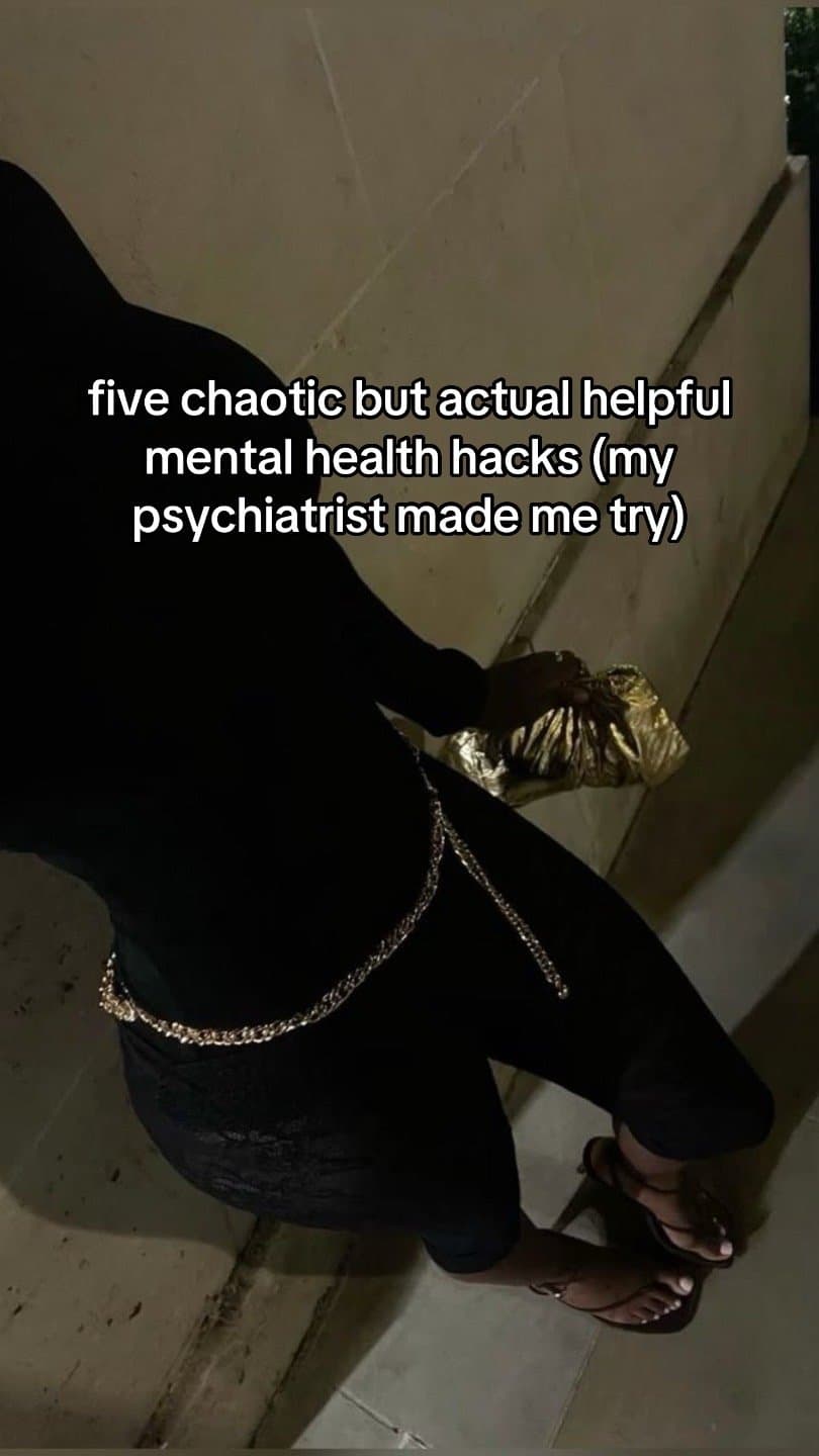five chaotic but actual helpful
mental health hacks (my
psychiatrist made me try…