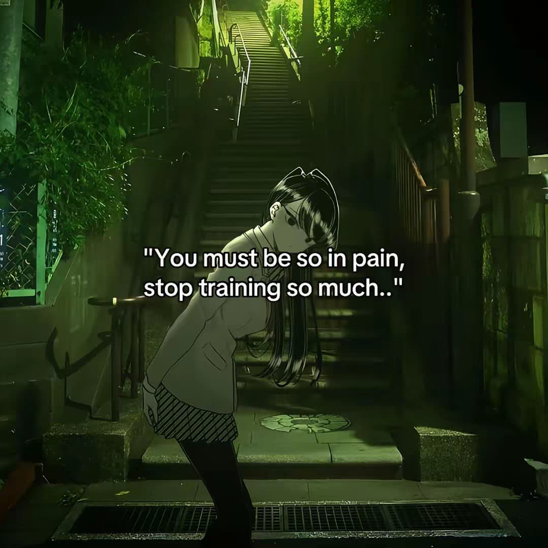 "You must be so in pain,
stop training so much.."