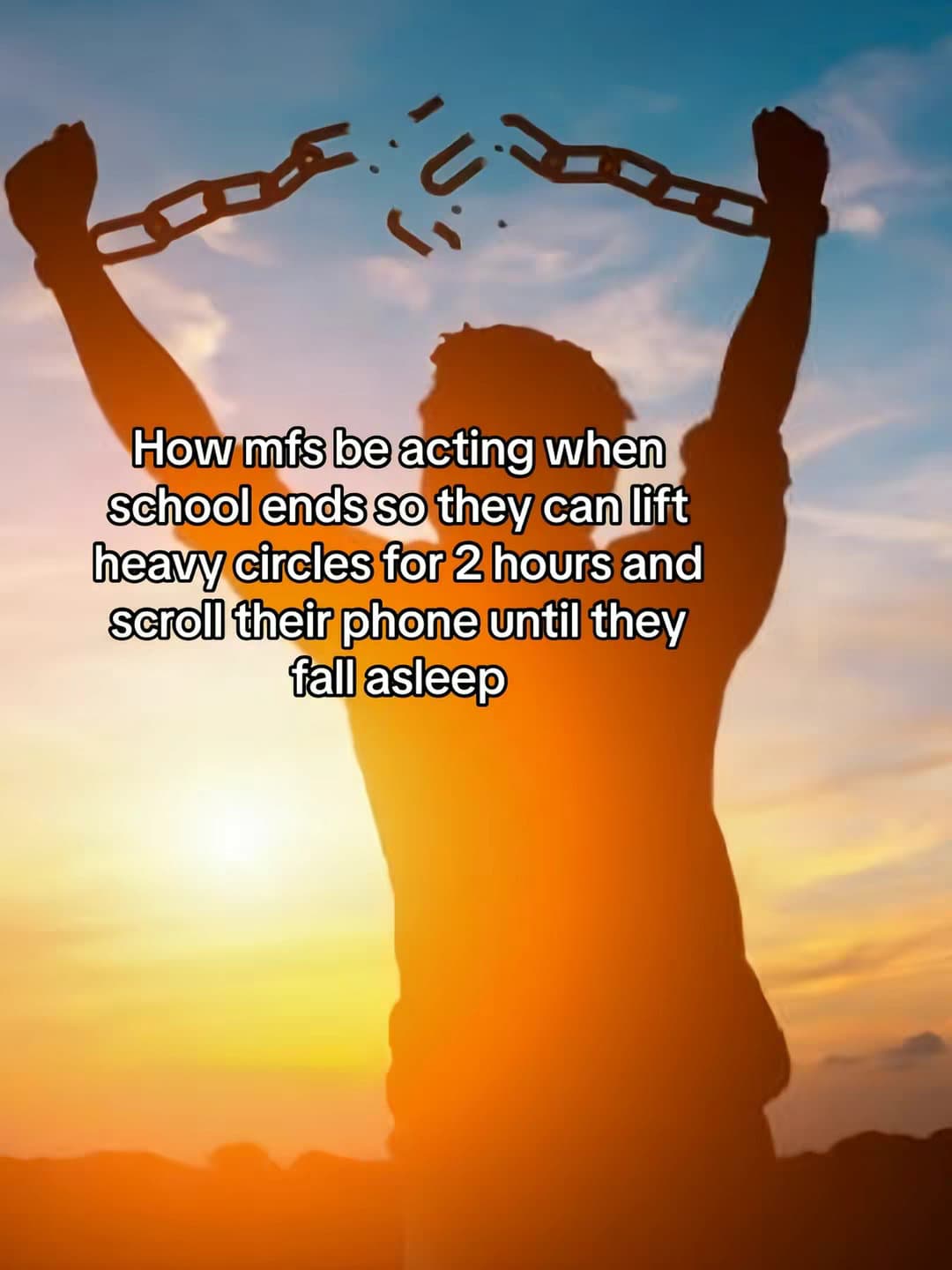 How mfs be acting when
school ends so they can lift
heavy circles for 2 hours an…