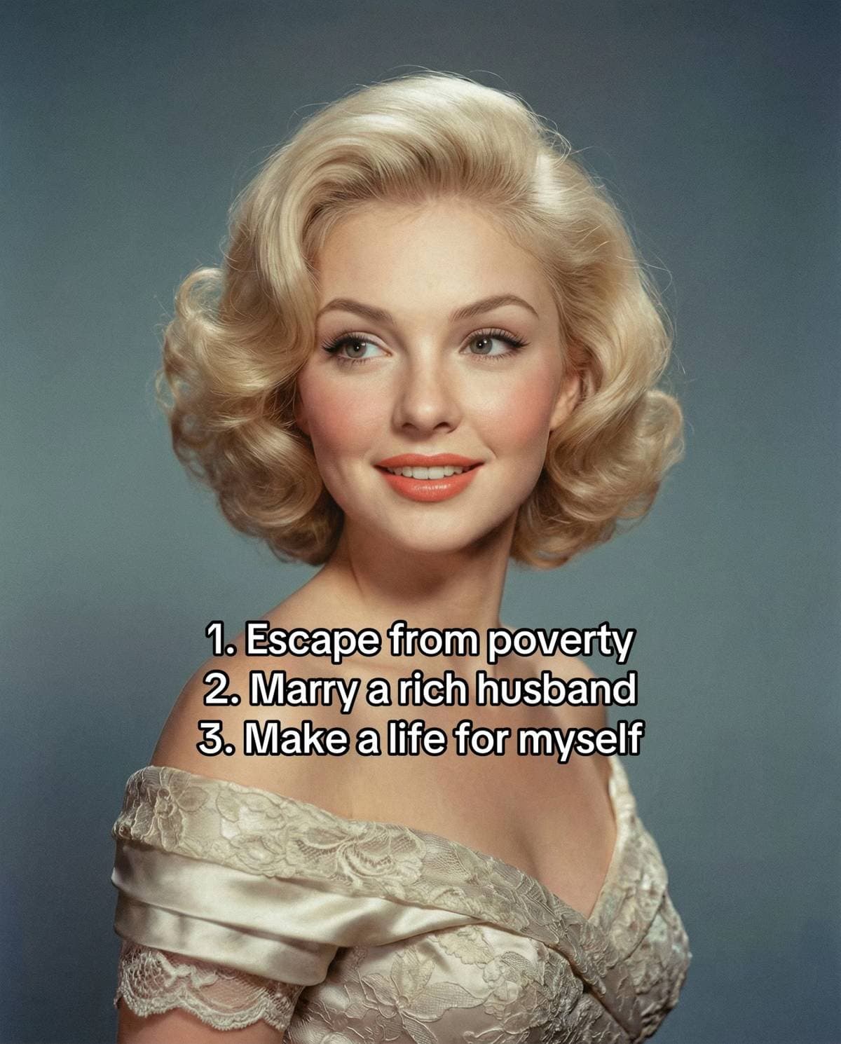 1. Escape from poverty
2. Marry a rich husband
3. Make a life for myself