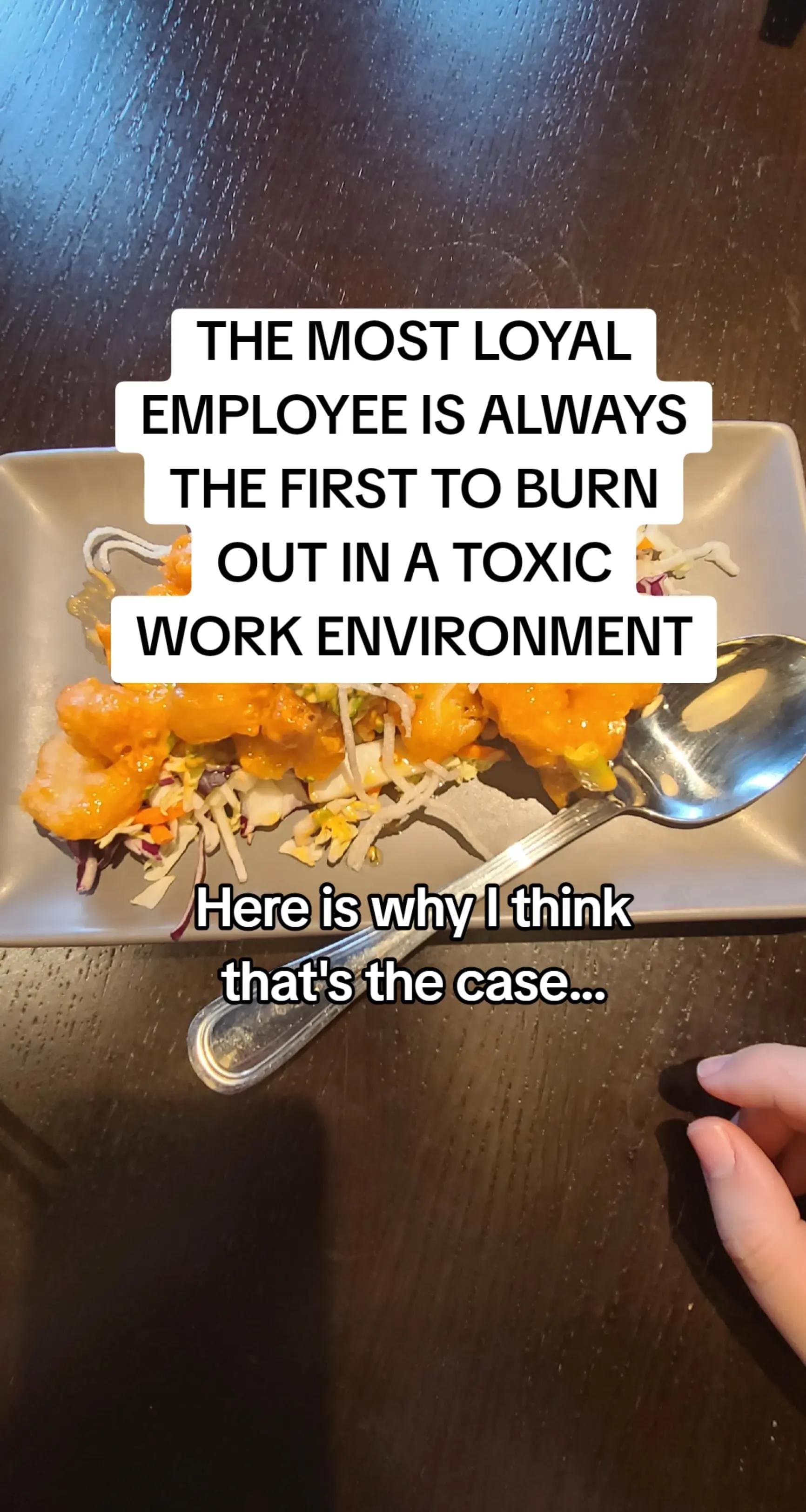THE MOST LOYAL
EMPLOYEE IS ALWAYS
THE FIRST TO BURN
OUT IN A TOXIC
WORK ENVIRONM…