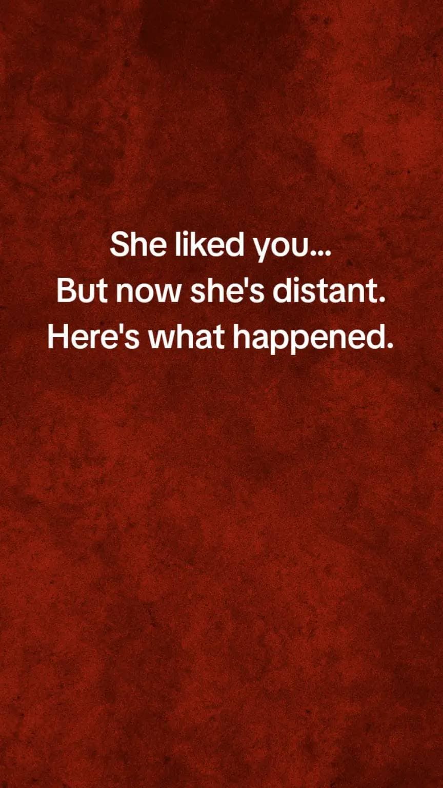She liked you...
But now she's distant.
Here's what happened.