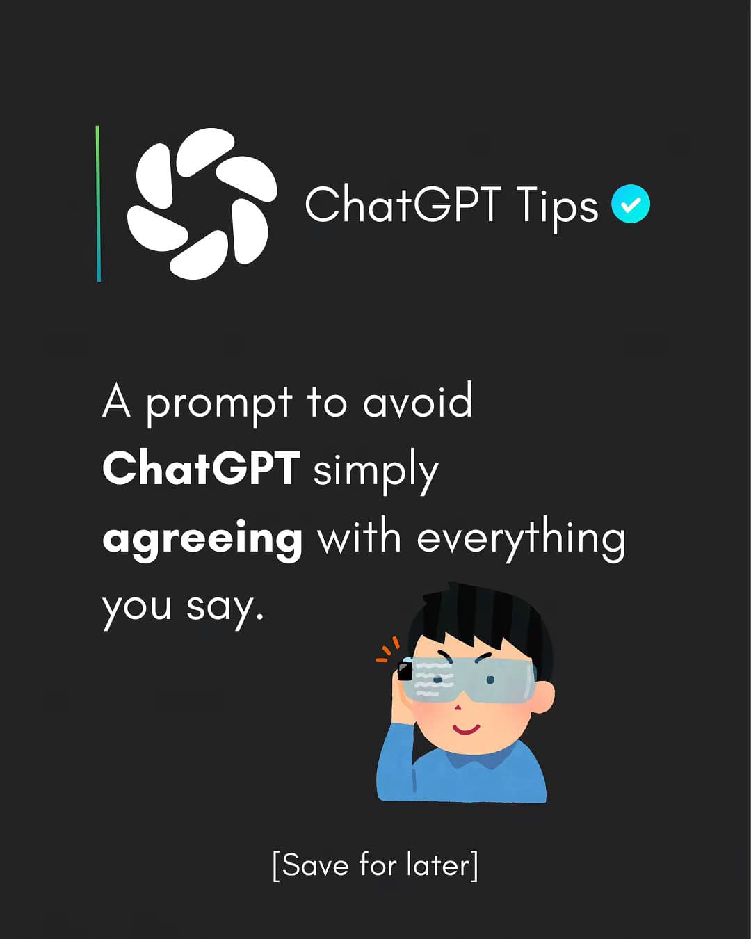 ChatGPT Tips
A prompt to avoid
ChatGPT simply
agreeing with everything
you say.
…