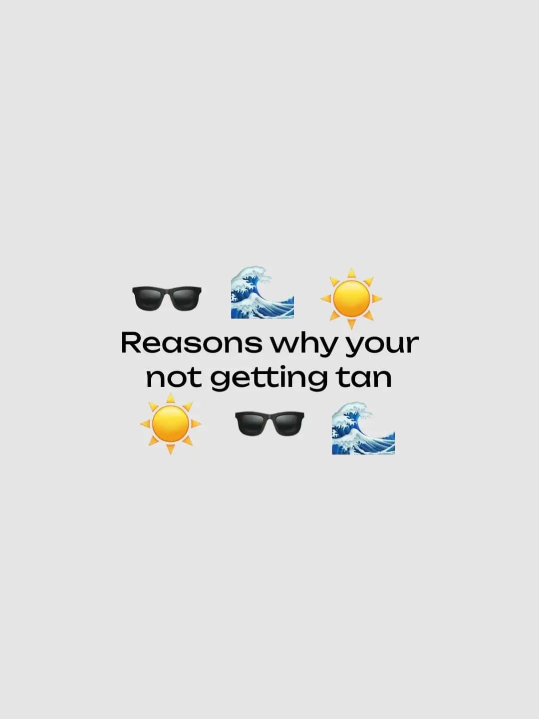 🕶️ 🌊 ☀️
Reasons why your
not getting tan
☀️ 🕶️ 🌊