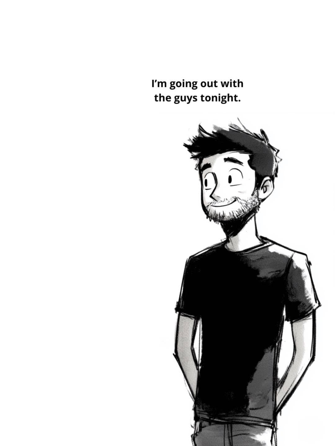 I'm going out with
the guys tonight.