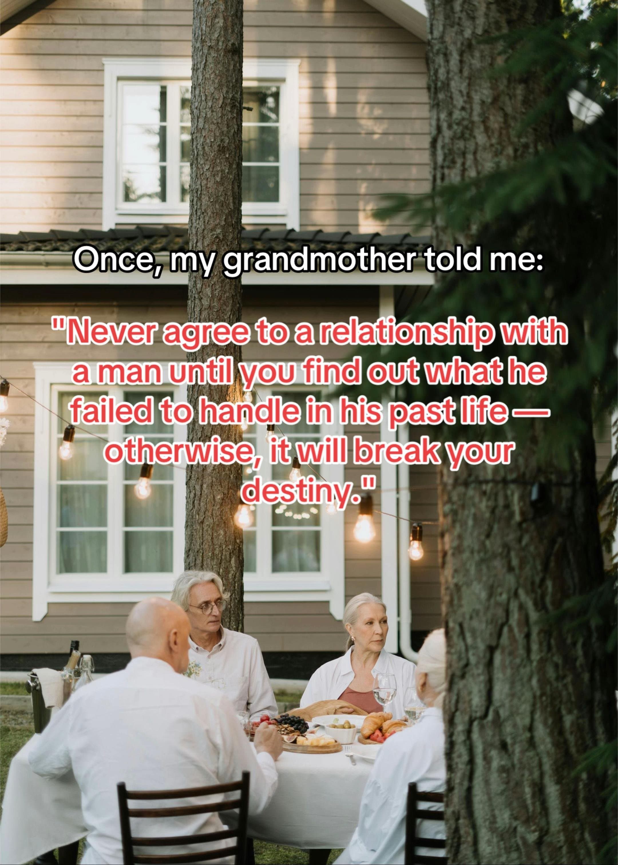 Once, my grandmother told me:
"Never agree to a relationship with
a man until yo…