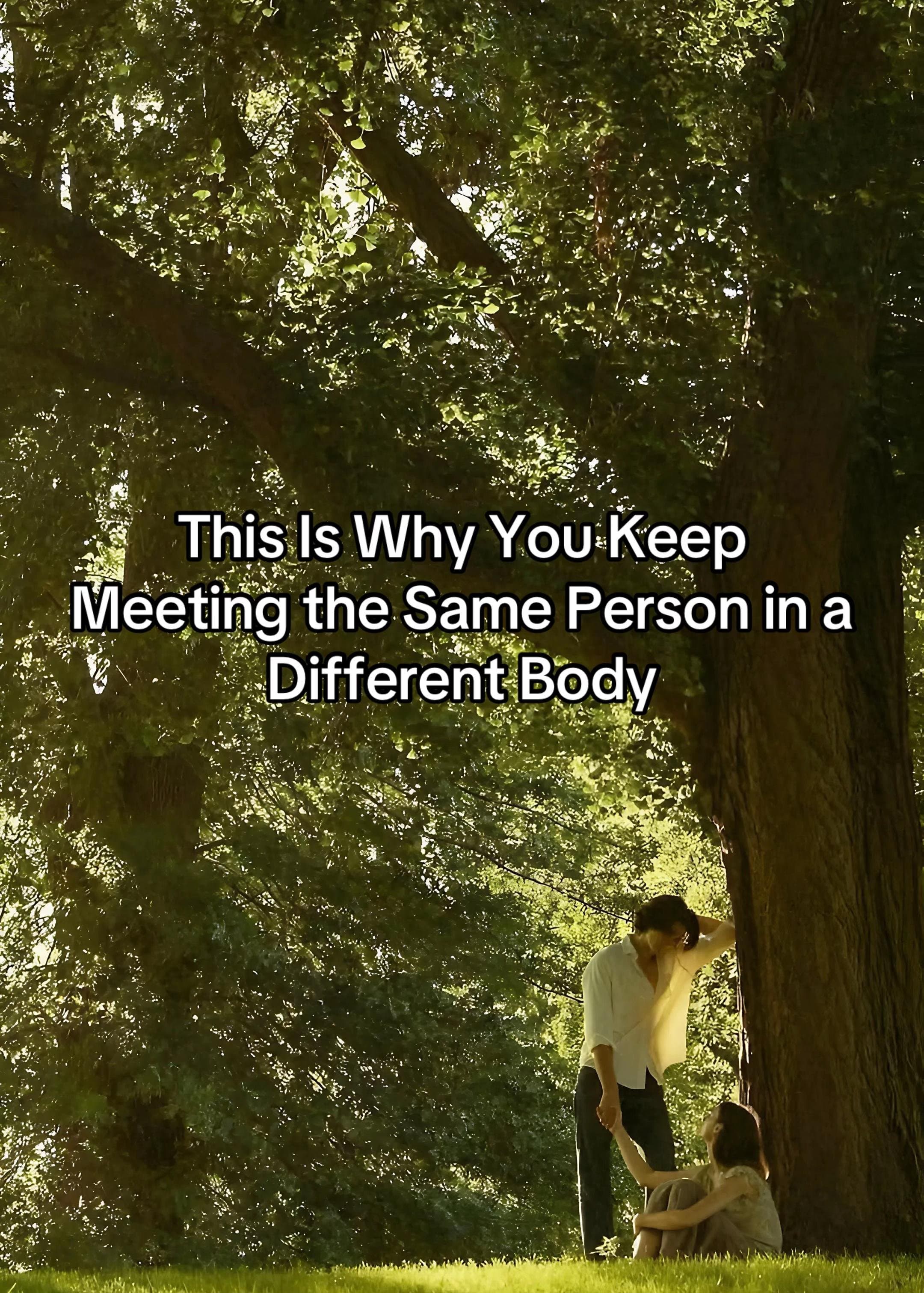 This Is Why You Keep
Meeting the Same Person in a
Different Body