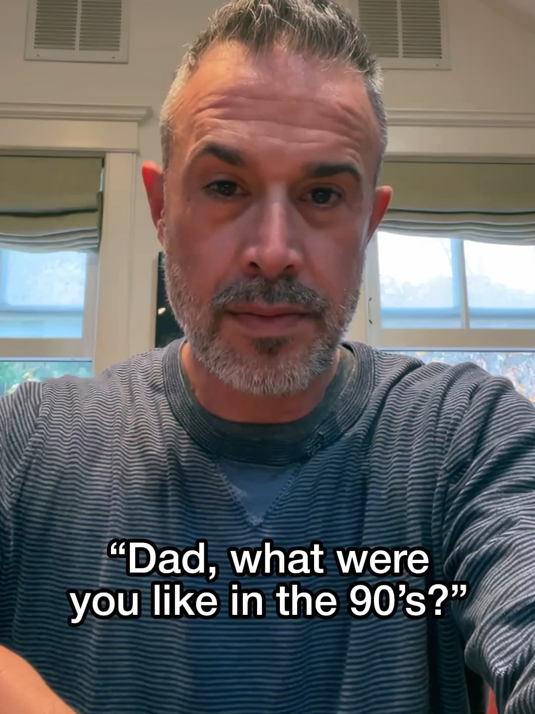 "Dad, what were 
you like in the 90's?"