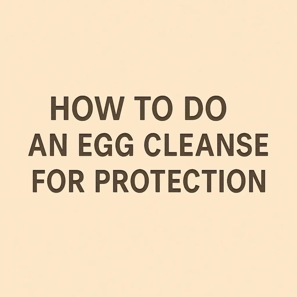 HOW TO DO
AN EGG CLEANSE
FOR PROTECTION