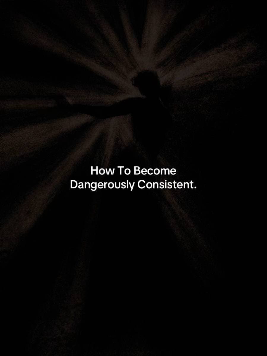How To Become
Dangerously Consistent.
