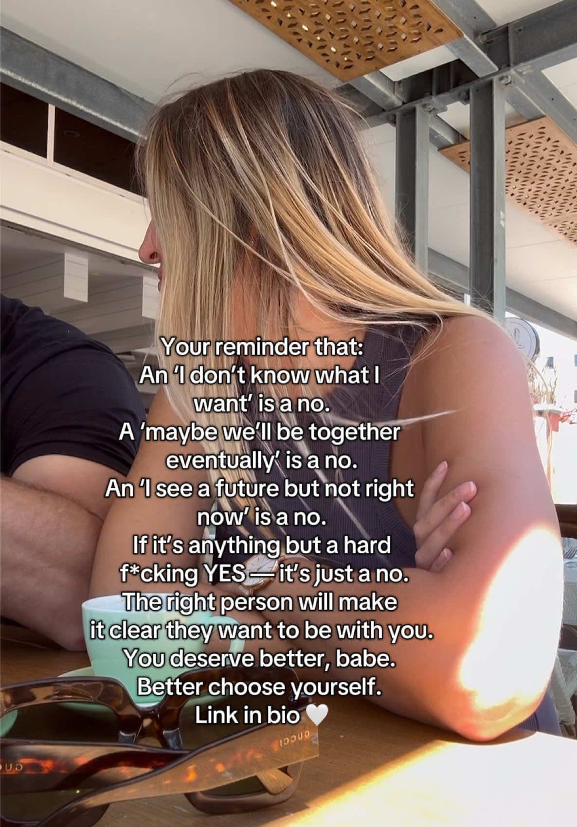 Your reminder that:
An 'I don't know what I
want' is a no.
A 'maybe we'll be tog…