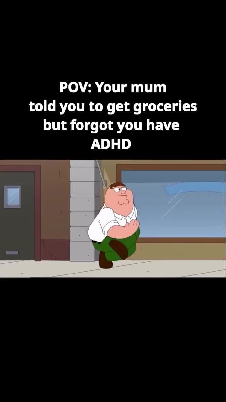 POV: Your mum
told you to get groceries
but forgot you have
ADHD