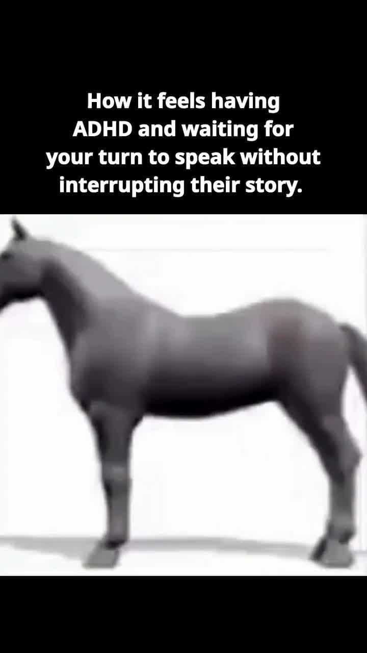 How it feels having
ADHD and waiting for
your turn to speak without
interrupting…