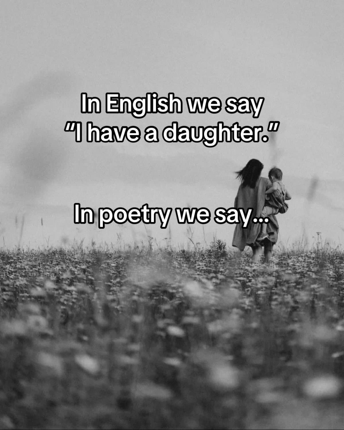 In English we say
"I have a daughter."

In poetry we say...