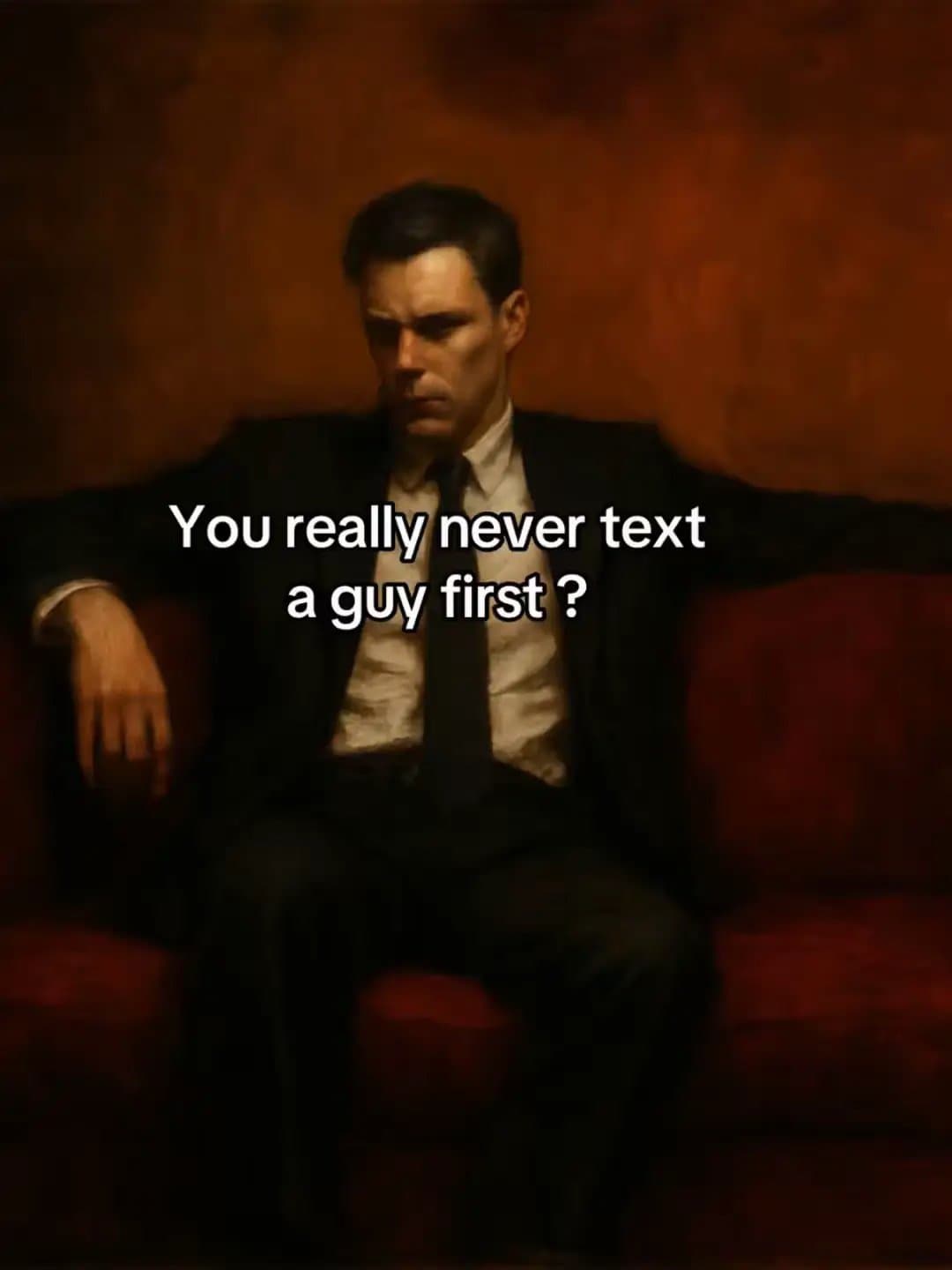 You really never text
a guy first ?