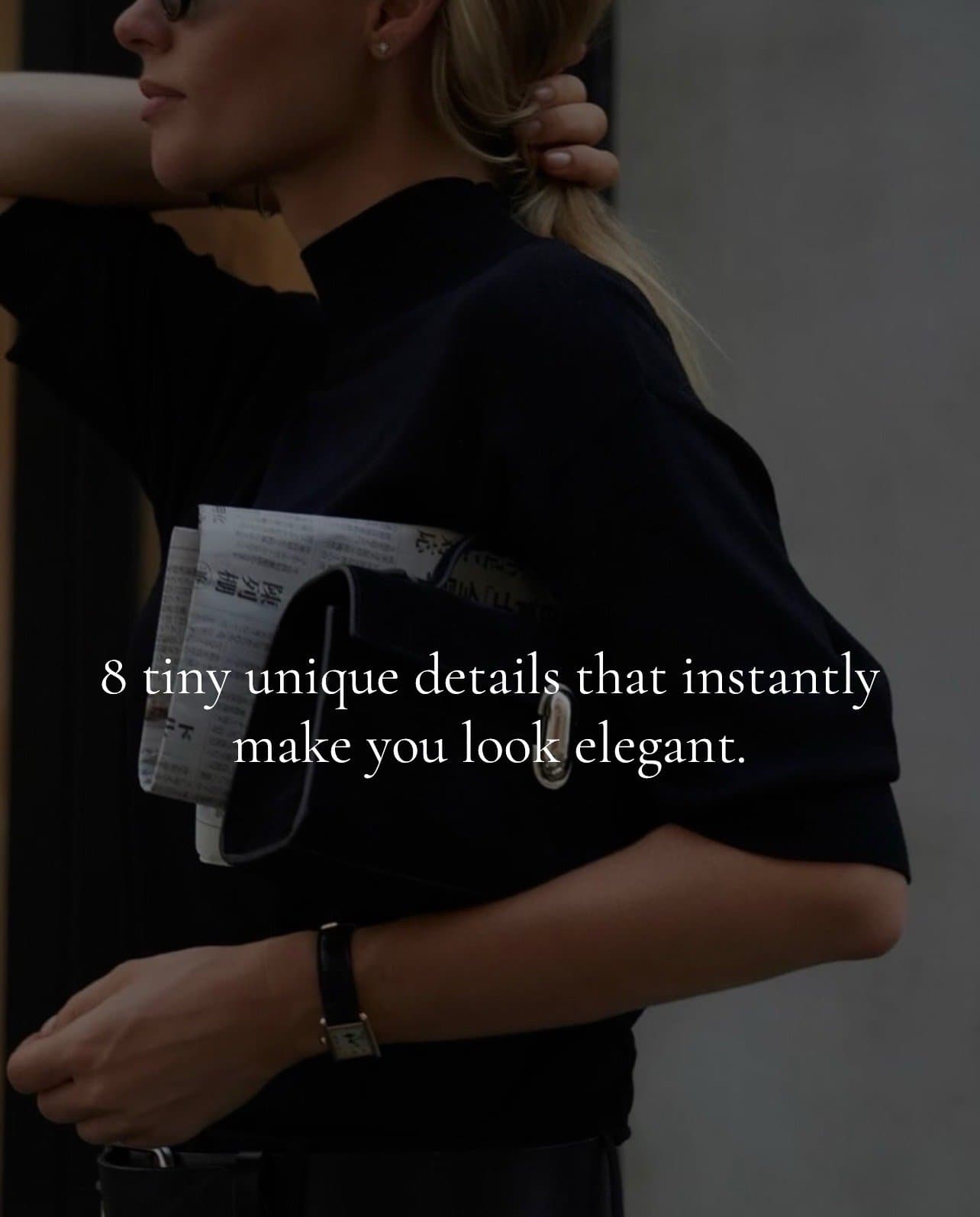 8 tiny unique details that instantly
make you look elegant.