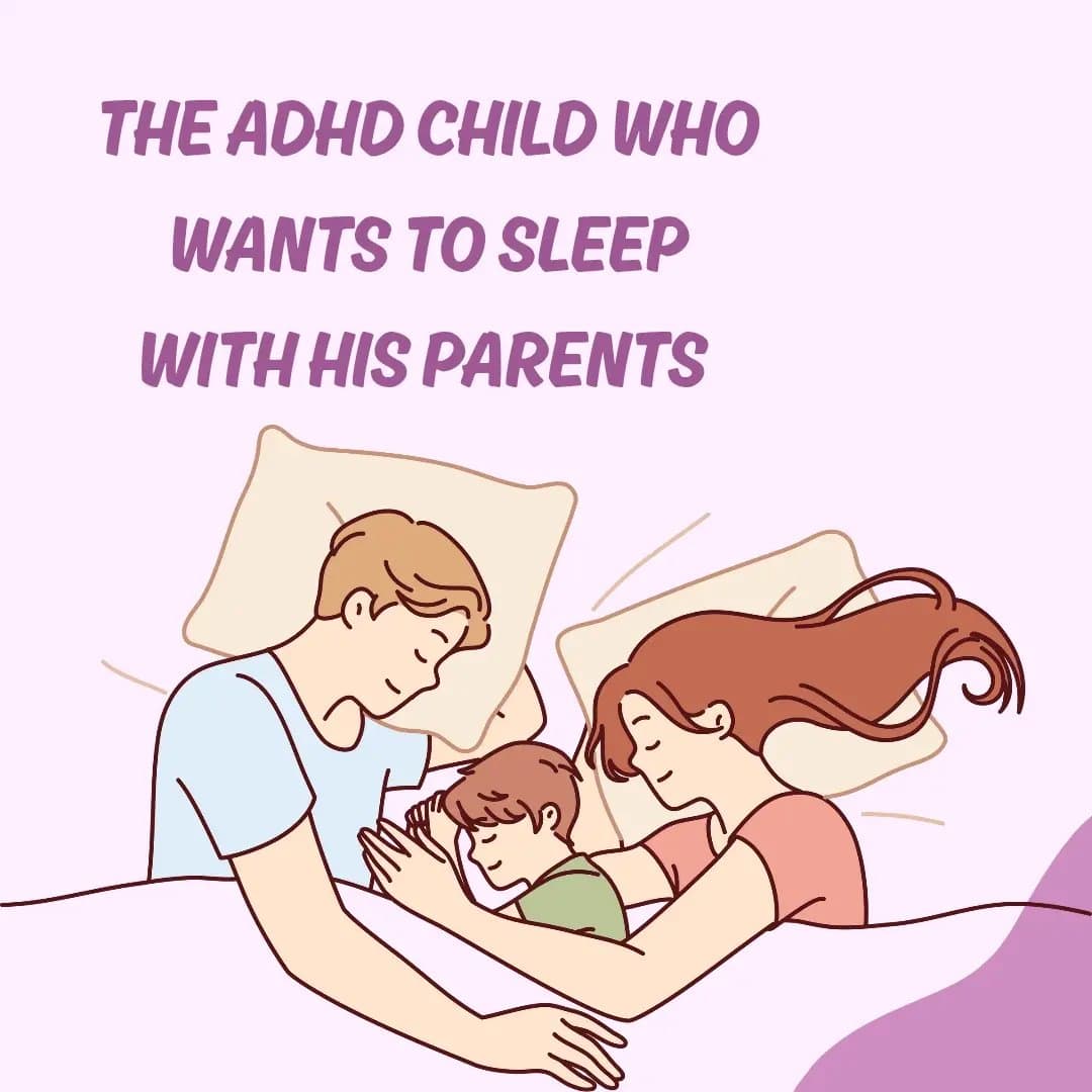 THE ADHD CHILD WHO
WANTS TO SLEEP
WITH HIS PARENTS
