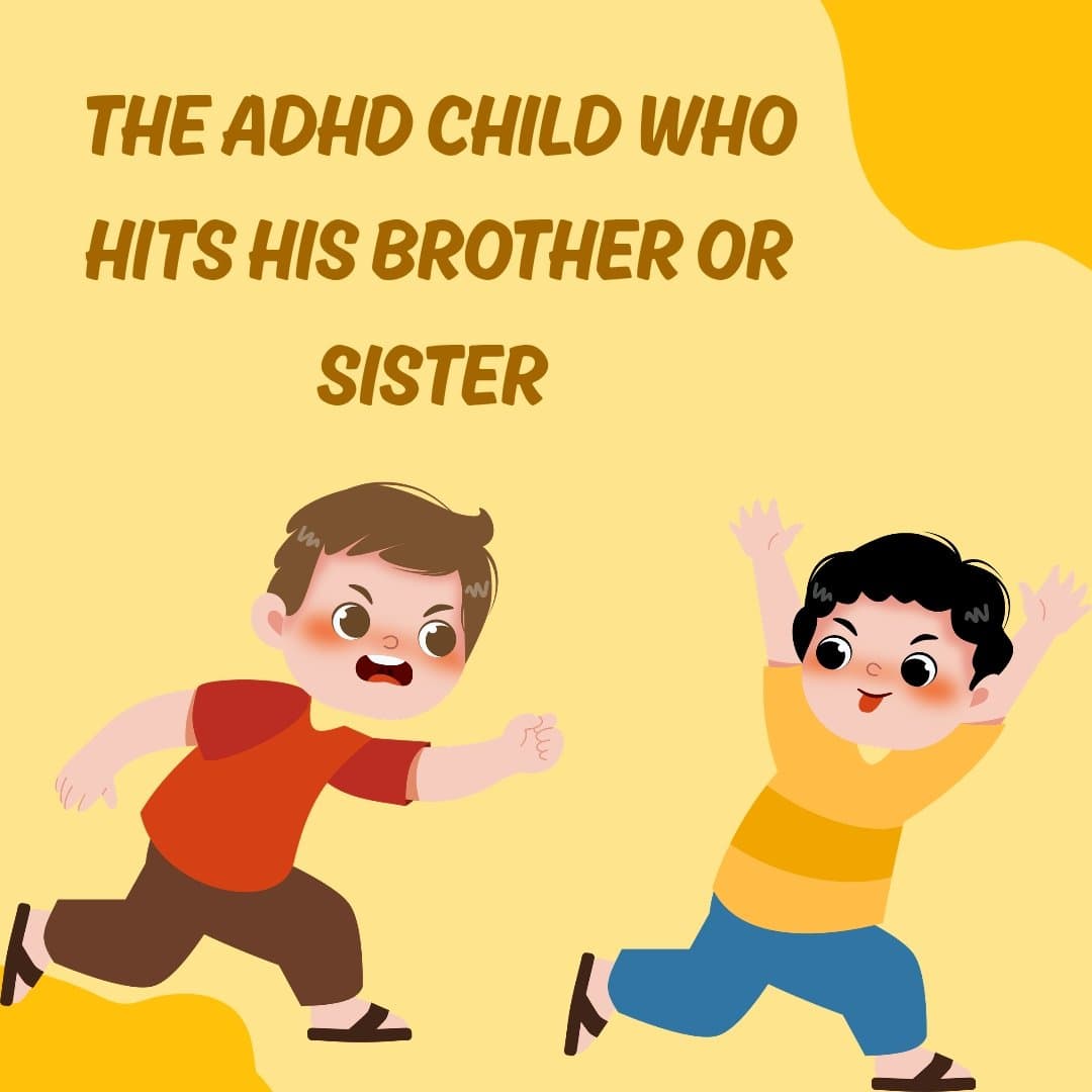 THE ADHD CHILD WHO
HITS HIS BROTHER OR
SISTER