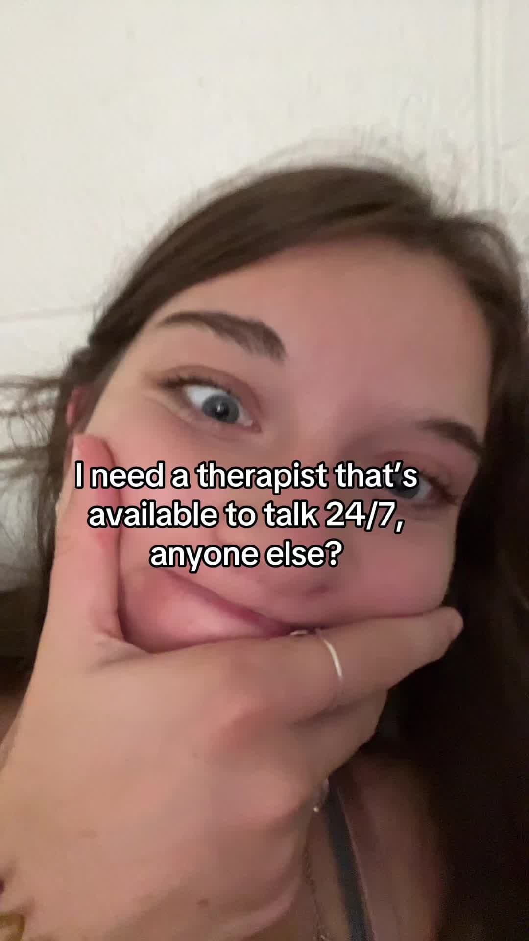 I need a therapist that's
available to talk 24/7,
anyone else?