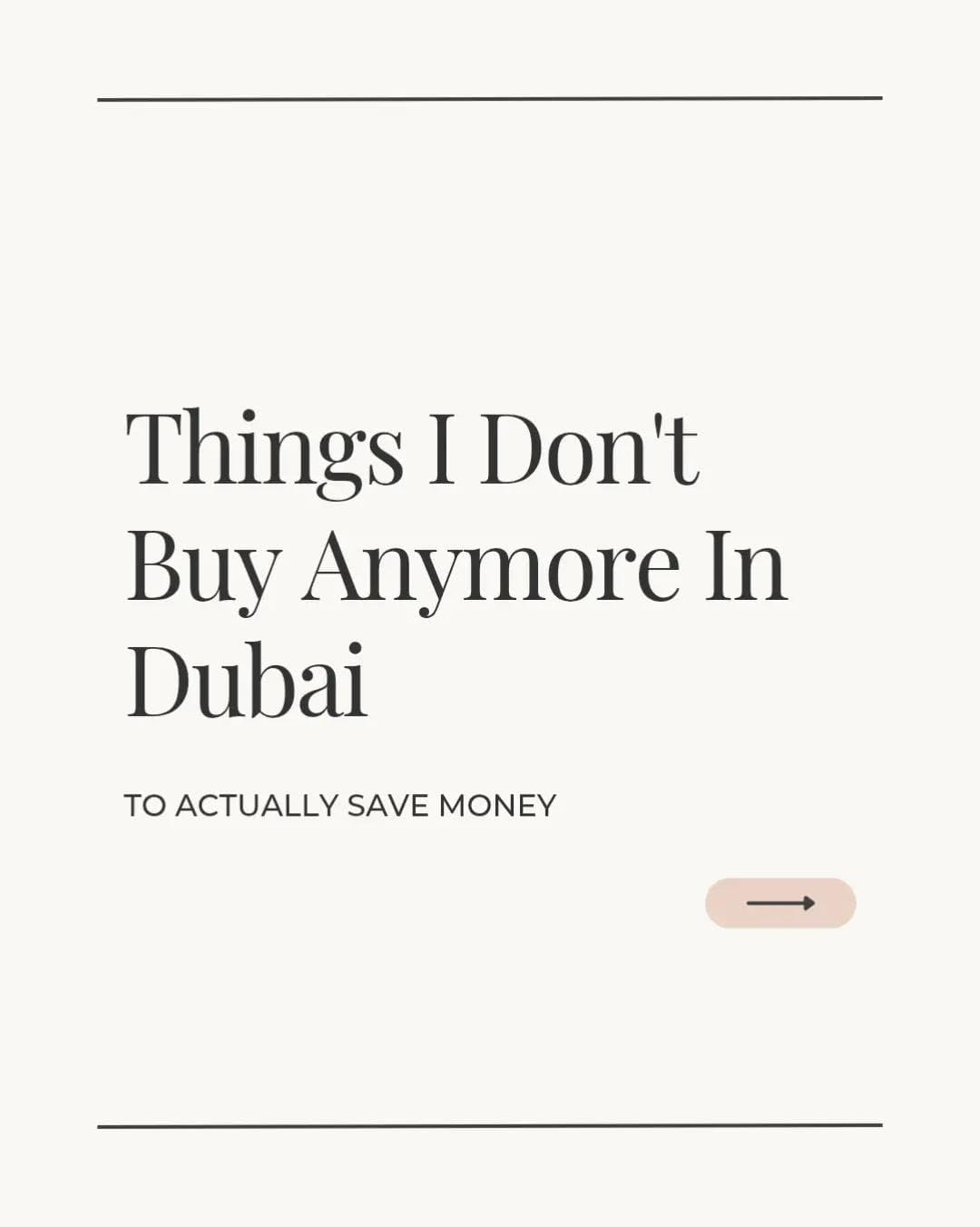 Things I Don't
Buy Anymore In
Dubai
TO ACTUALLY SAVE MONEY