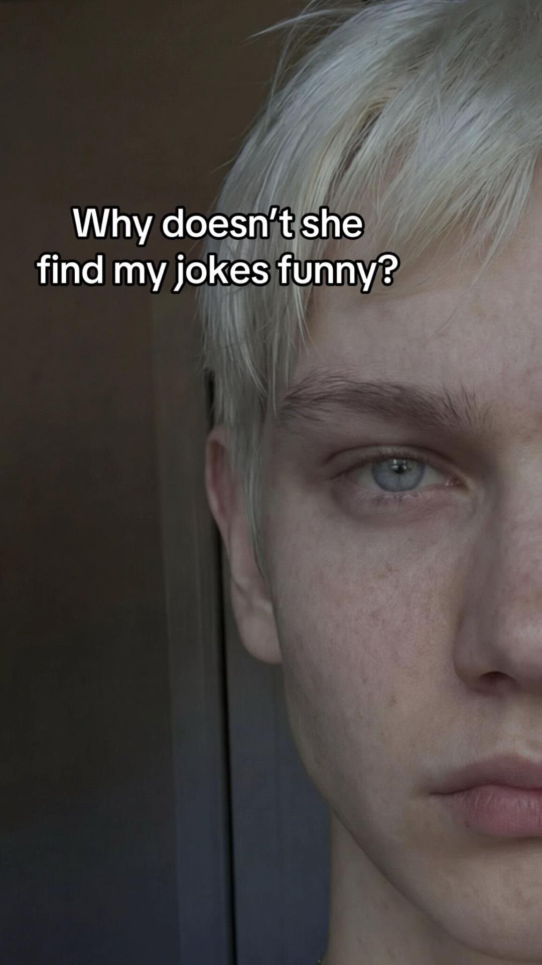 Why doesn't she
find my jokes funny?