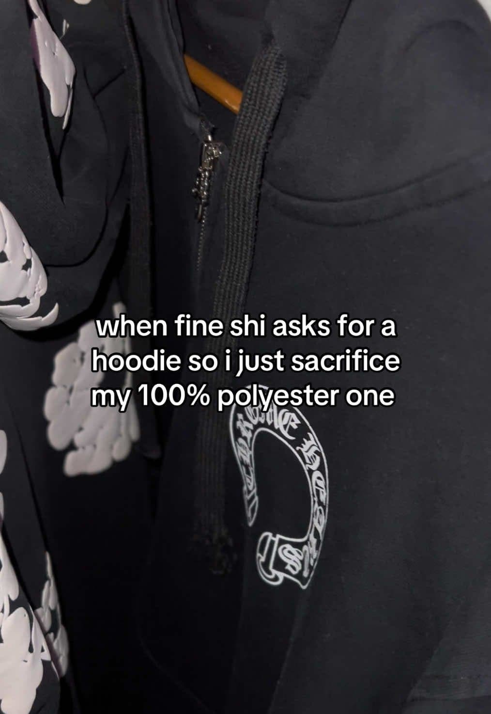 when fine shi asks for a
hoodie so i just sacrifice
my 100% polyester one