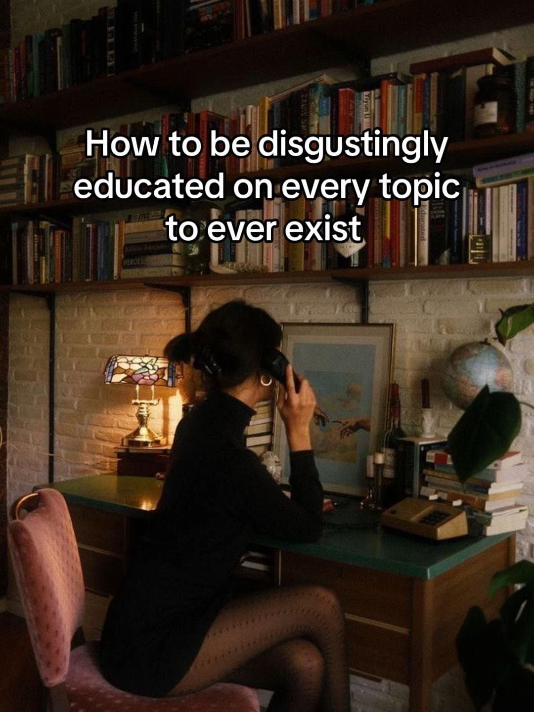 How to be disgustingly
educated on every topic
to ever exist