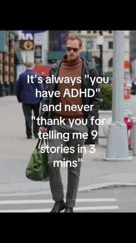 It's always 'you
have ADHD'
and never
'thank you for
telling me 9
stories in 3
m…