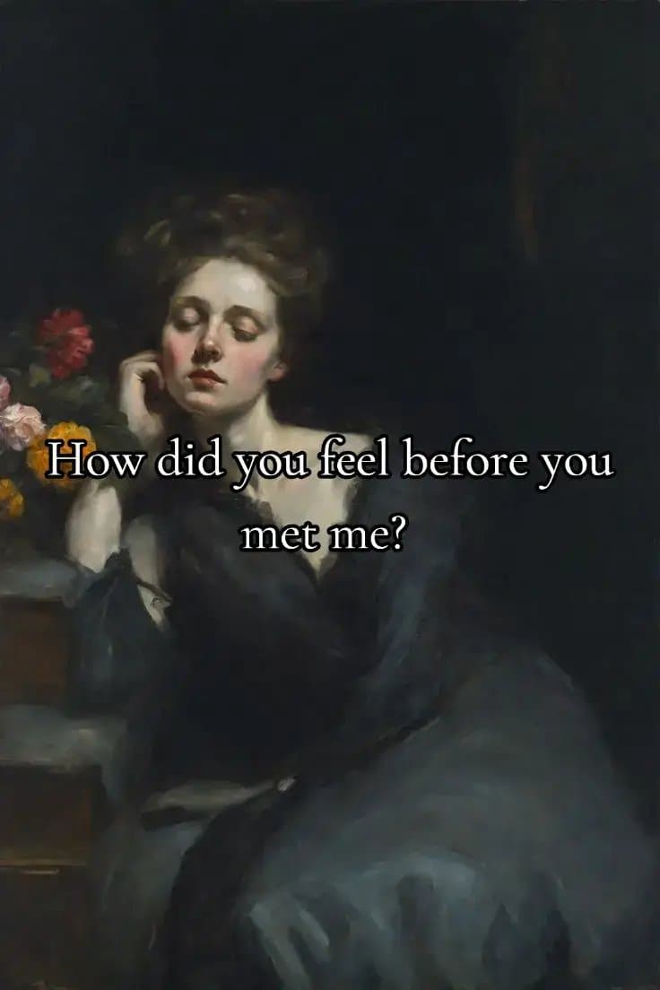 How did you feel before you
met me?