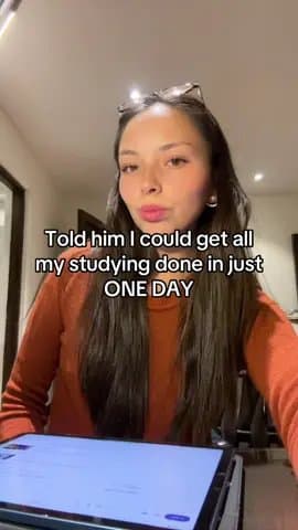Told him I could get all
my studying done in just
ONE DAY
He said: you probably…