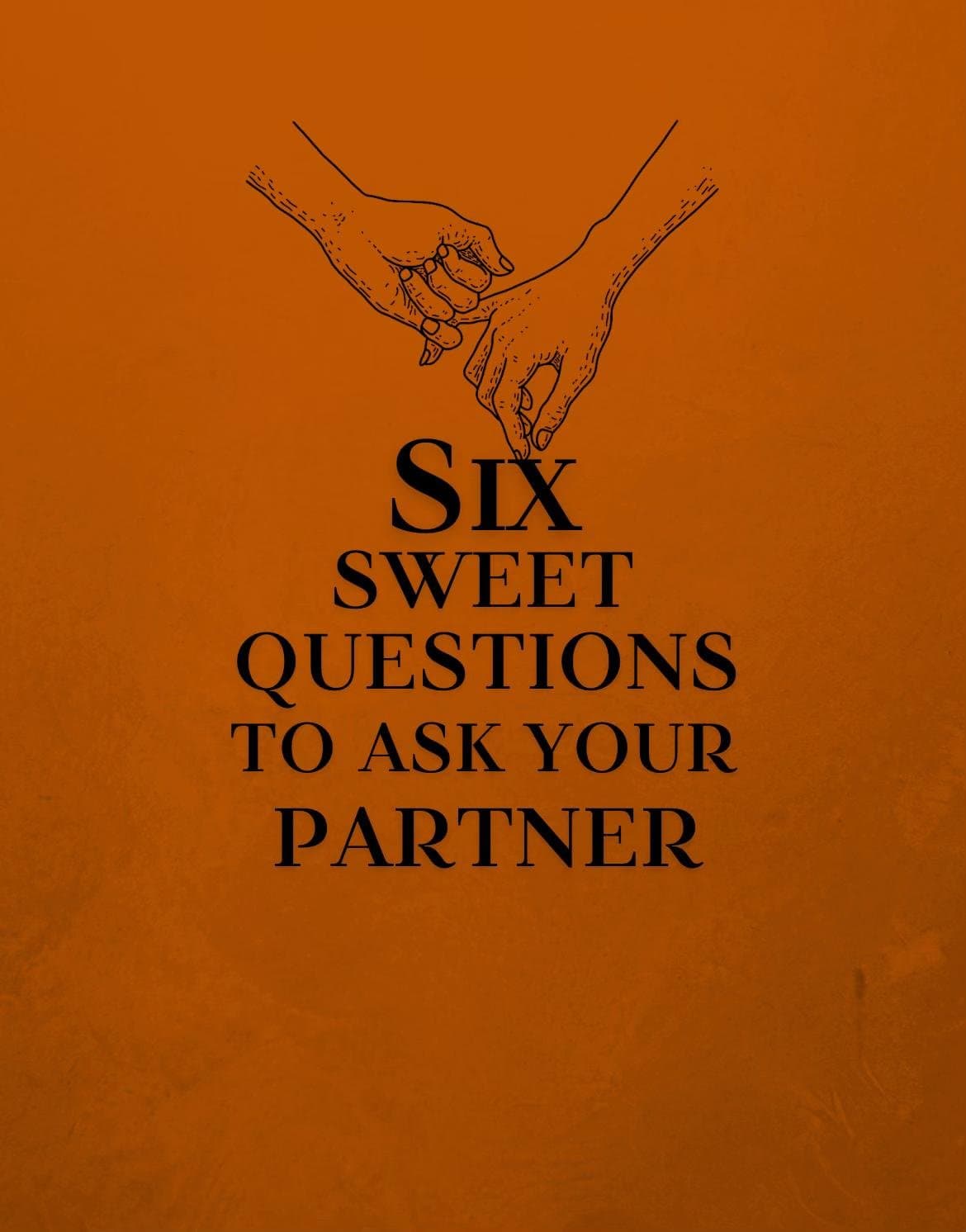 SIX
SWEET
QUESTIONS
TO ASK YOUR
PARTNER