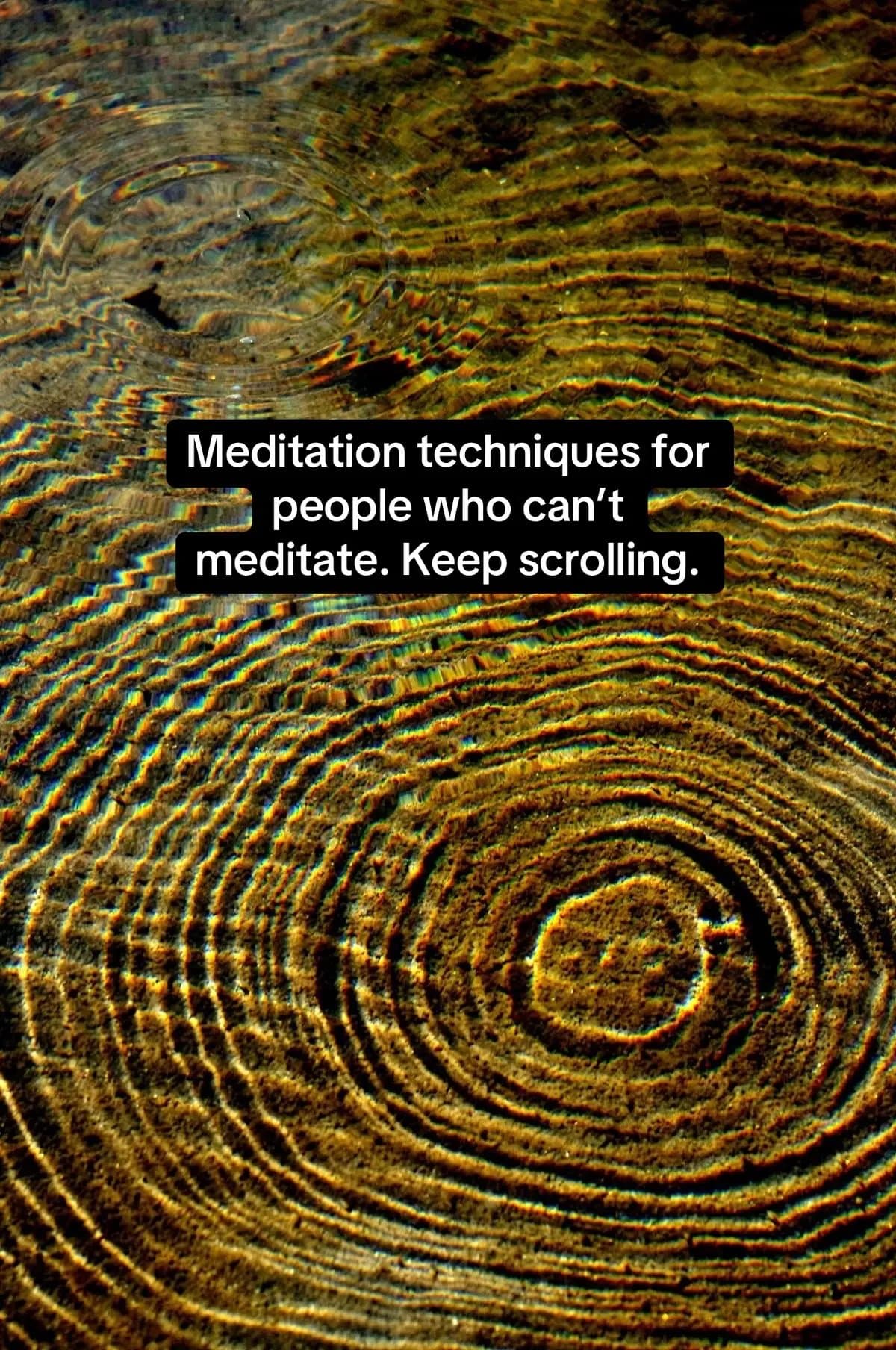 Meditation techniques for
people who can't
meditate. Keep scrolling.