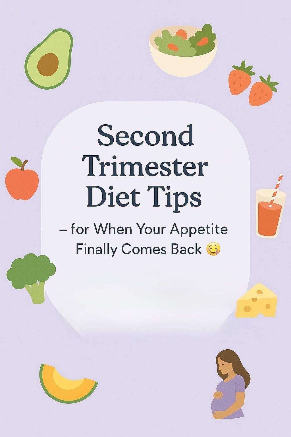 Second
Trimester
Diet Tips
β for When Your Appetite
Finally Comes Back π