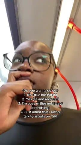 "Do you wanna go out"
1. No (true but harsh)
2. Yes (lie and regret it)
3. I'β¦