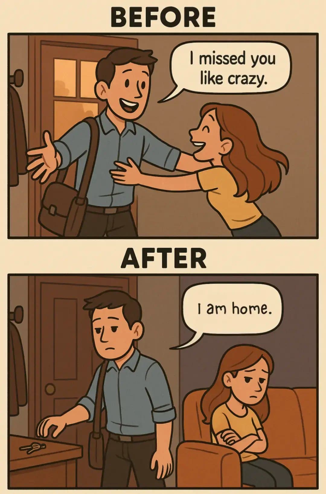 BEFORE
I missed you
like crazy.
AFTER
I am home.