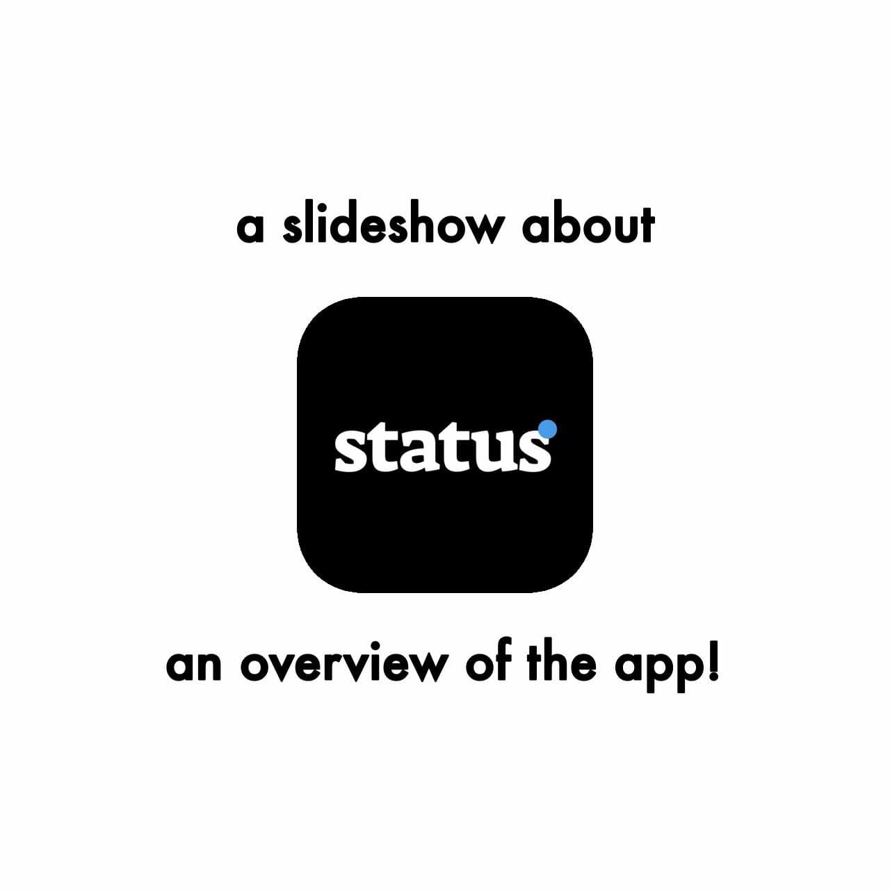 a slideshow about
status
an overview of the app!