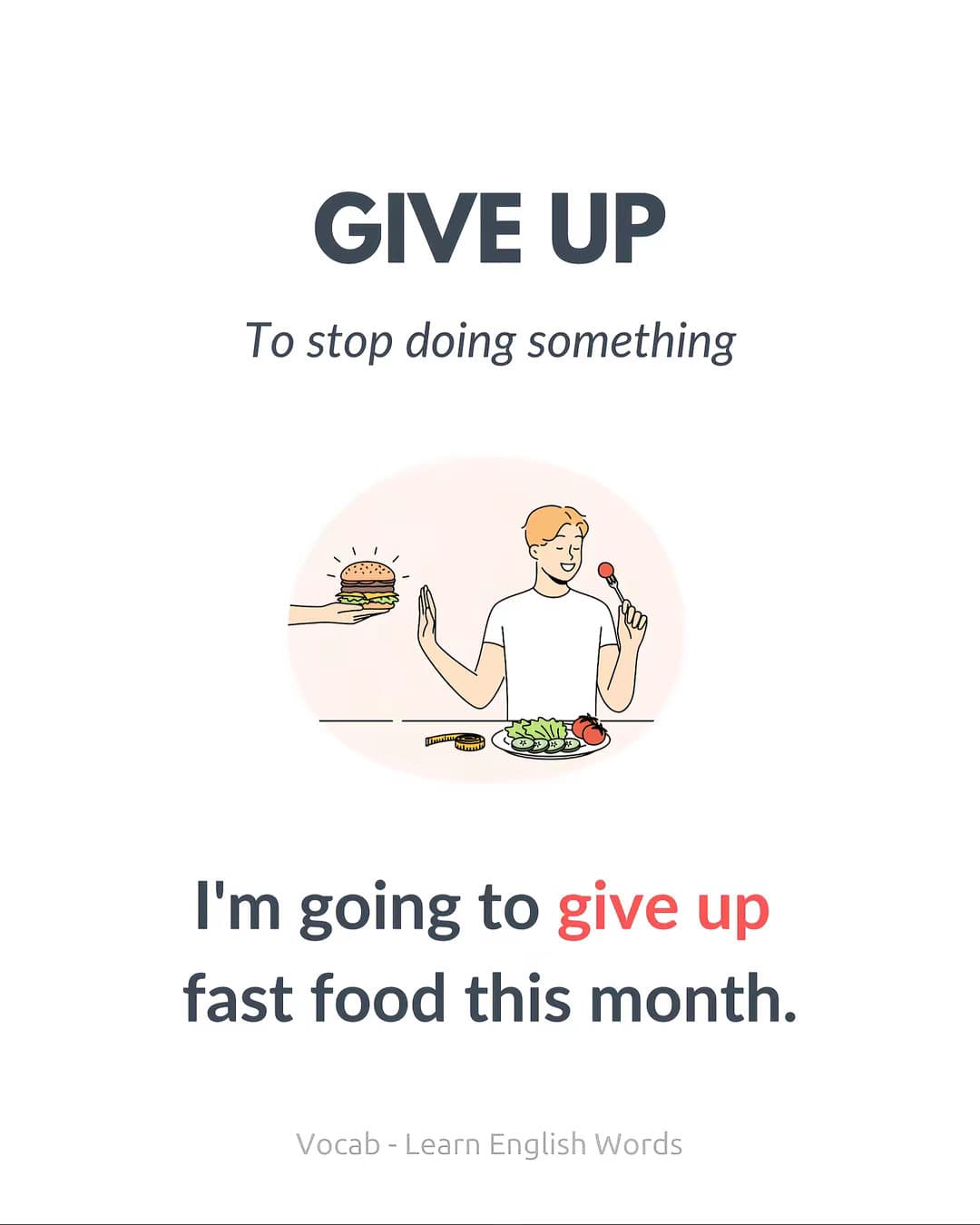 GIVE UP
To stop doing something
I'm going to give up
fast food this month.
Vocab…
