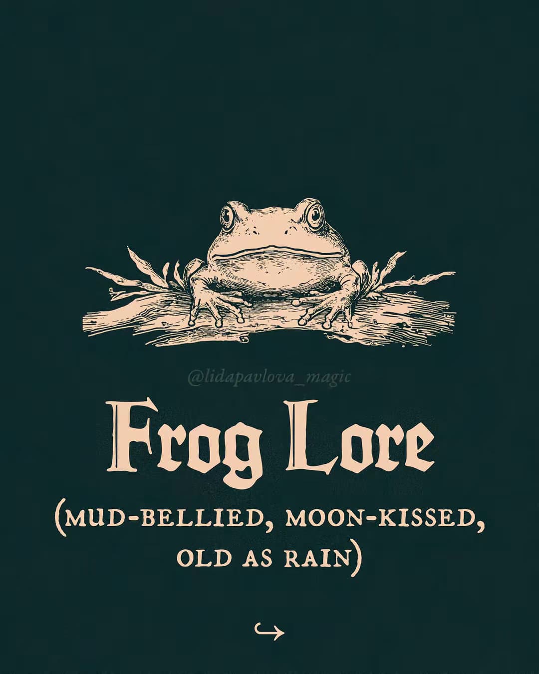 @lidapavlova_magic
Frog Lore
(MUD-BELLIED, MOON-KISSED,
OLD AS RAIN)
