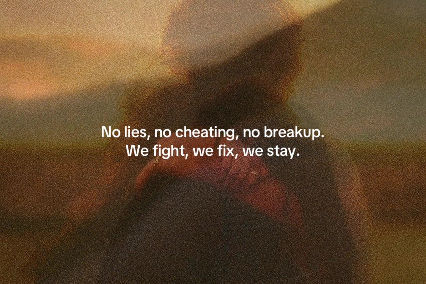 No lies, no cheating, no breakup.
We fight, we fix, we stay.