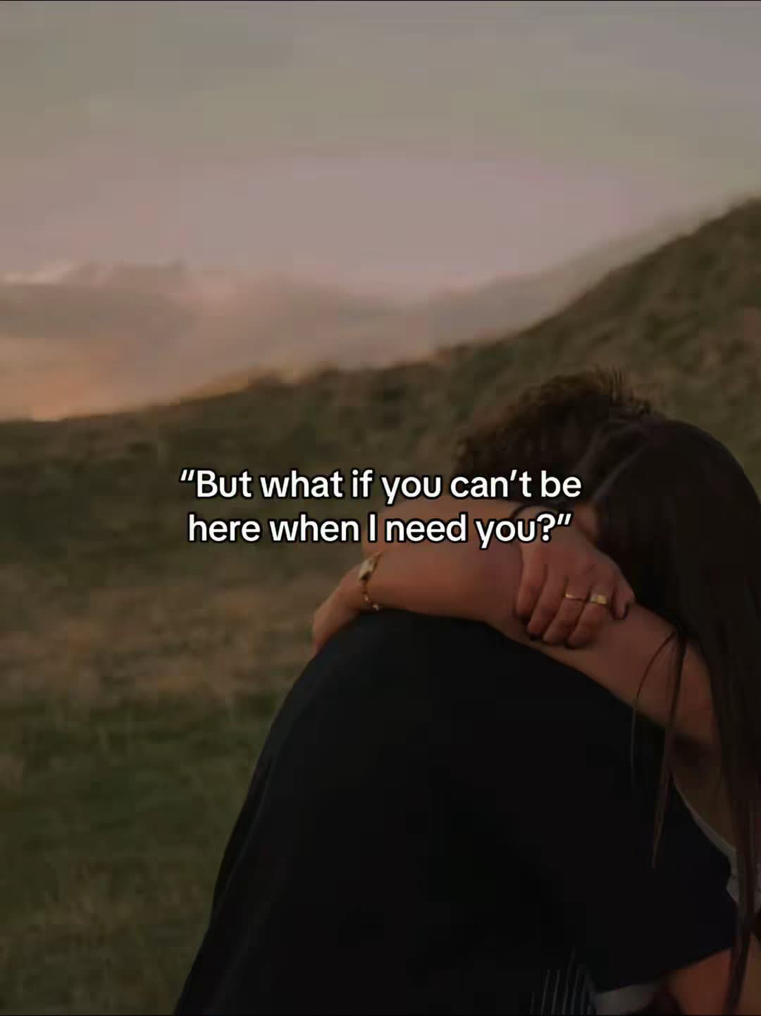 "But what if you can't be
here when I need you?"