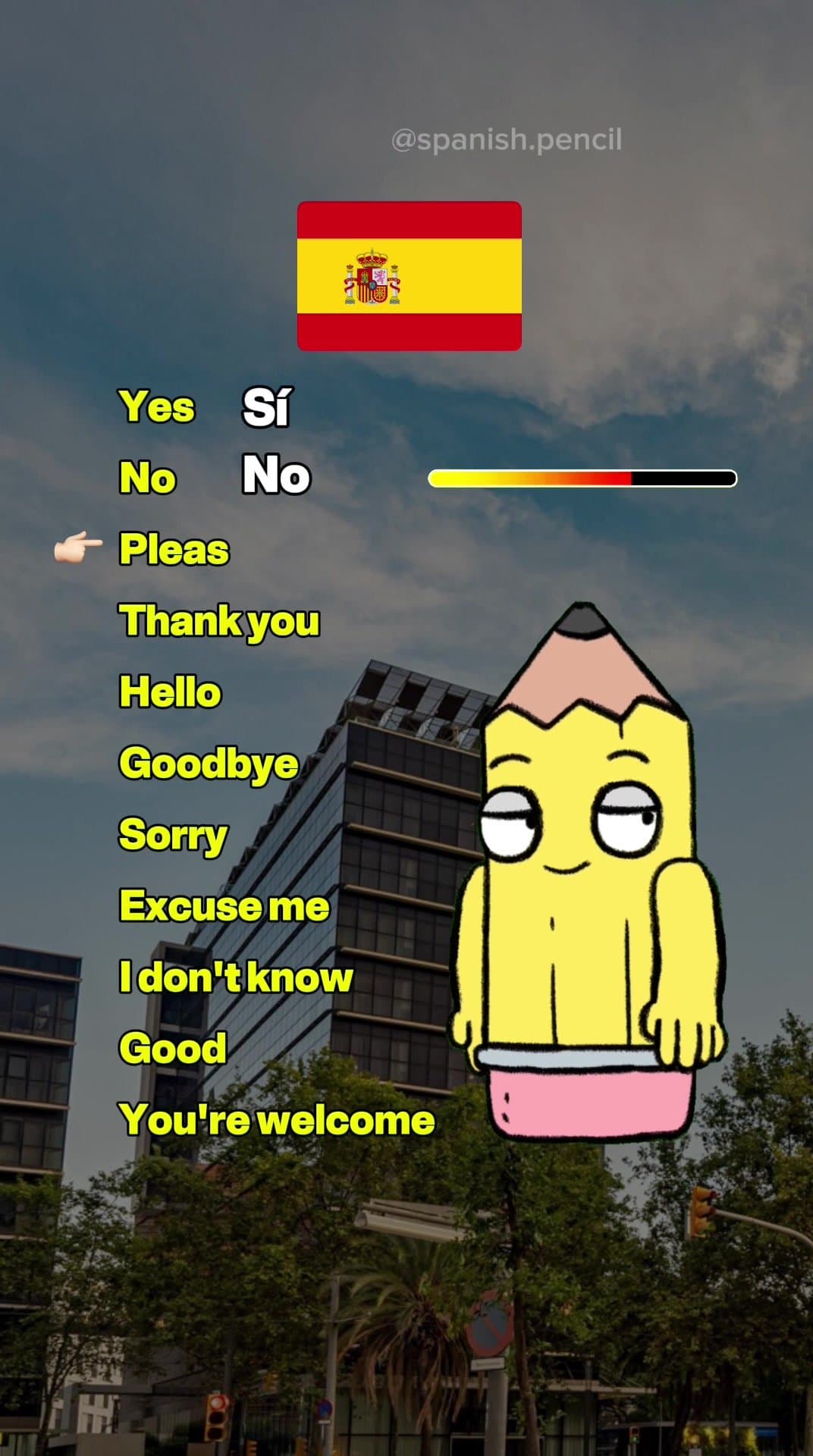 Yes Sí
No No
Pleas Por Favor
Thank you Gracias
Hello Hola
Goodbye Adiós
So…