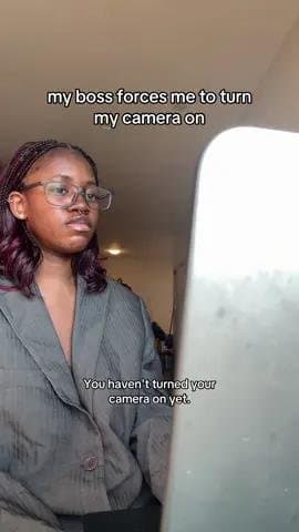 my boss forces me to turn
my camera on
who does he think he
is demanding me aro…