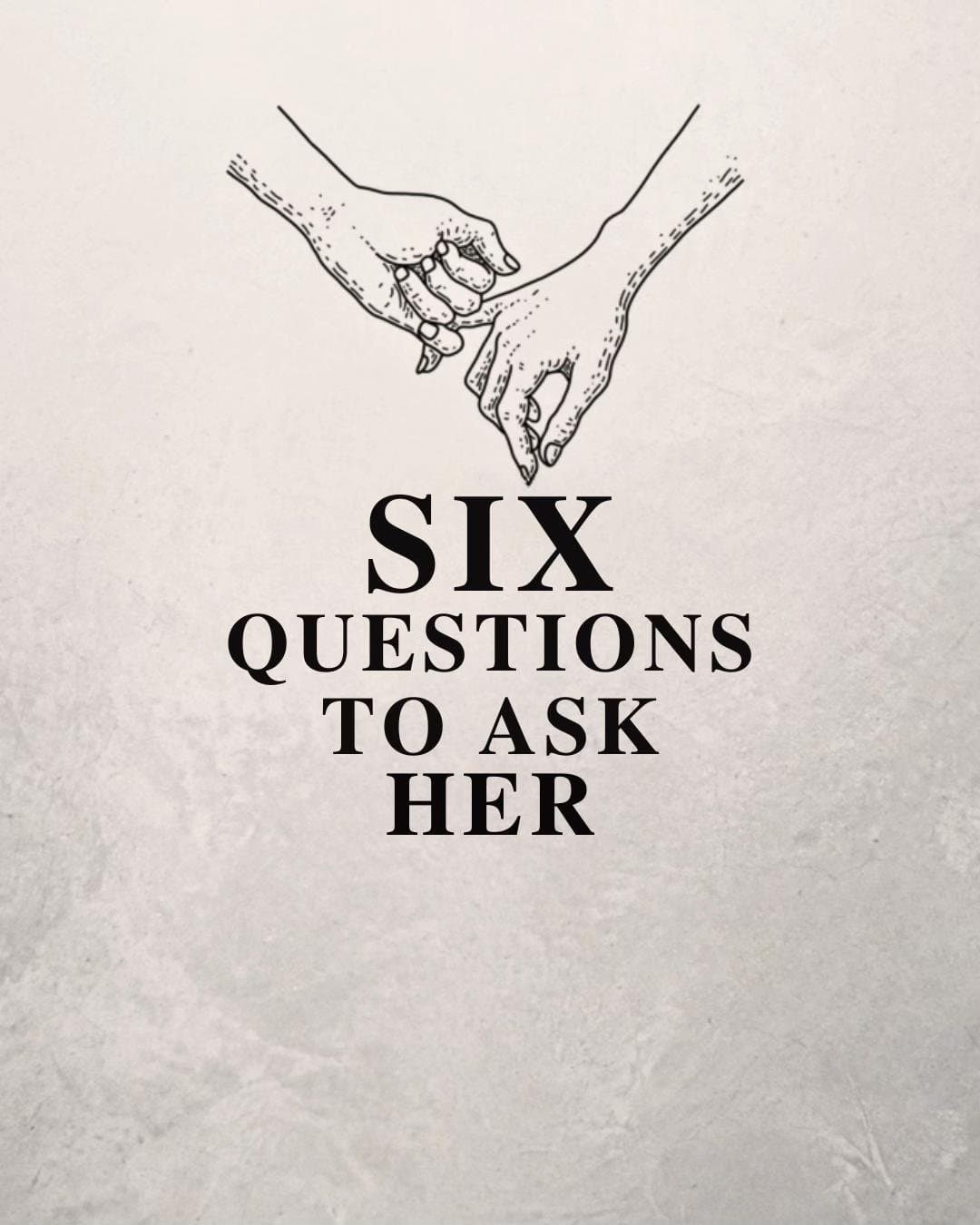 SIX
QUESTIONS
TO ASK
HER