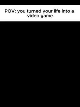 POV: you turned your life into a
video game
