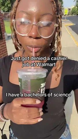 Just got denied a cashier
job at Walmart
I have a bachelors of science